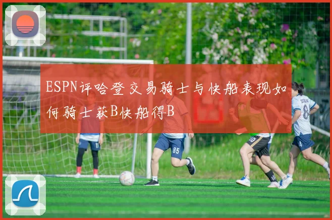 ESPN评哈登交易骑士与快船表现如何骑士获B快船得B