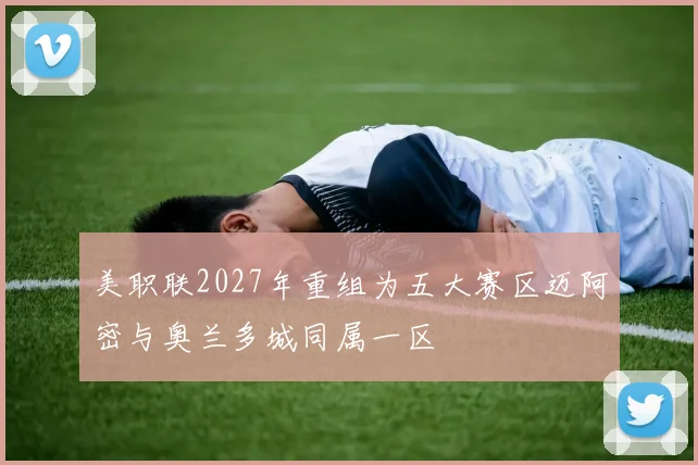 美职联2027年重组为五大赛区迈阿密与奥兰多城同属一区