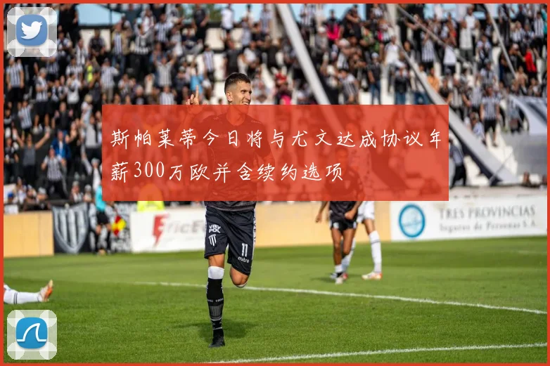 斯帕莱蒂今日将与尤文达成协议年薪300万欧并含续约选项