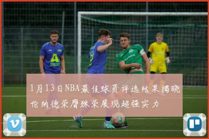 1月13日NBA最佳球员评选结果揭晓伦纳德荣膺殊荣展现超强实力