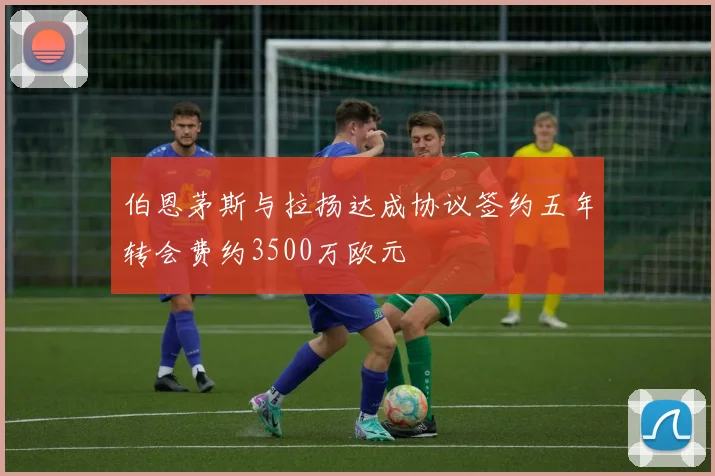 伯恩茅斯与拉扬达成协议签约五年转会费约3500万欧元