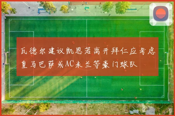瓦德尔建议凯恩若离开拜仁应考虑皇马巴萨或AC米兰等豪门球队