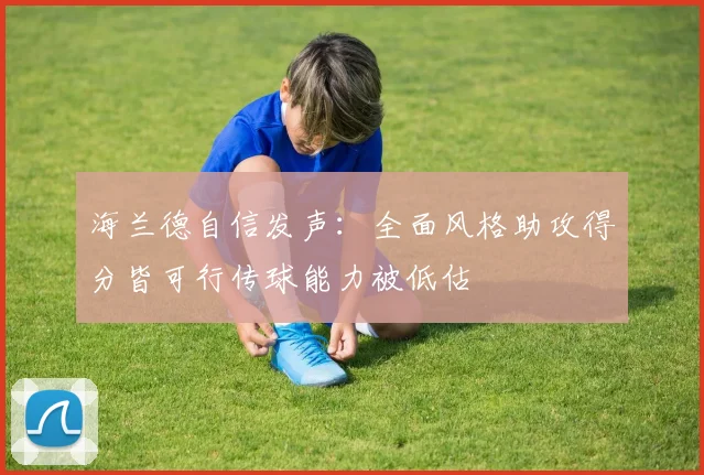 海兰德自信发声：全面风格助攻得分皆可行传球能力被低估