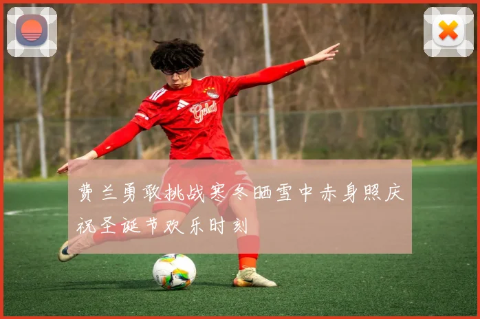 费兰勇敢挑战寒冬晒雪中赤身照庆祝圣诞节欢乐时刻
