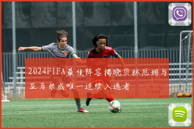 2024FIFA最佳阵容揭晓贝林厄姆与亚马尔成唯一连续入选者