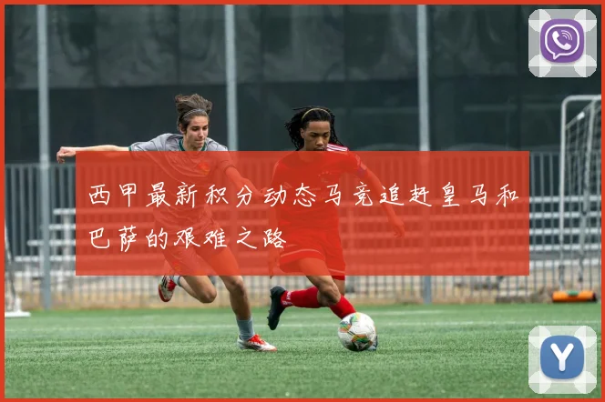 西甲最新积分动态马竞追赶皇马和巴萨的艰难之路