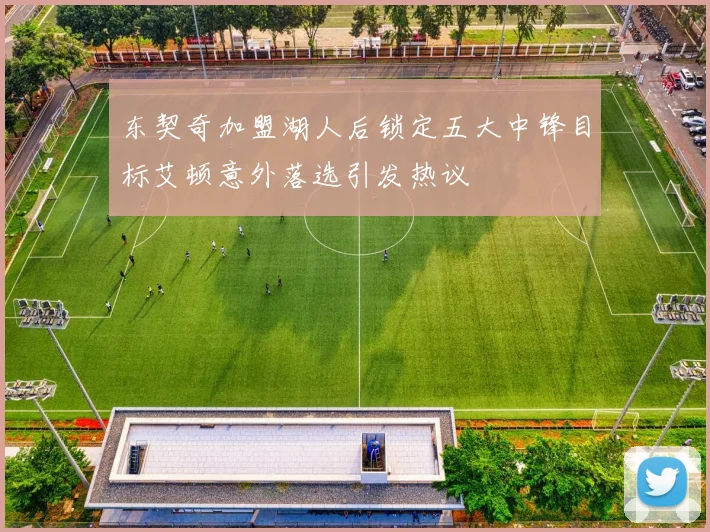 东契奇加盟湖人后锁定五大中锋目标艾顿意外落选引发热议