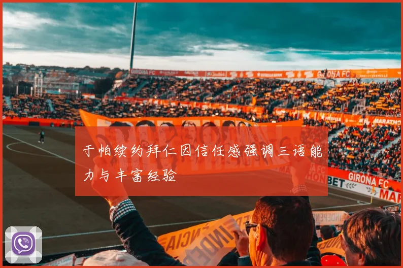 于帕续约拜仁因信任感强调三语能力与丰富经验