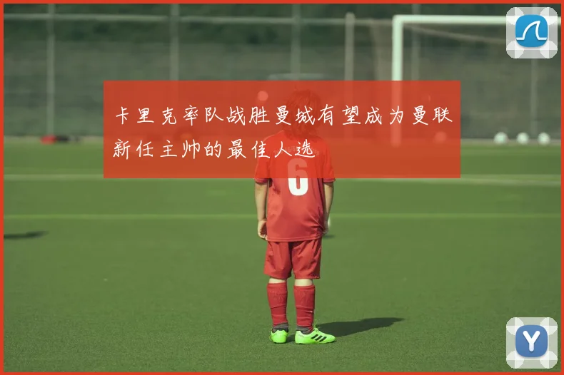 卡里克率队战胜曼城有望成为曼联新任主帅的最佳人选